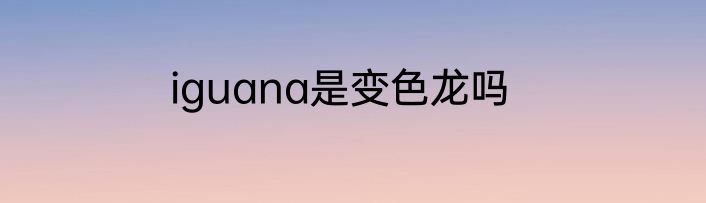 iguana是变色龙吗