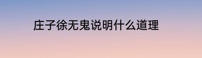 庄子徐无鬼说明什么道理