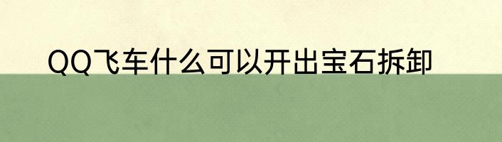 QQ飞车什么可以开出宝石拆卸
