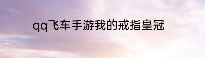 qq飞车手游我的戒指皇冠