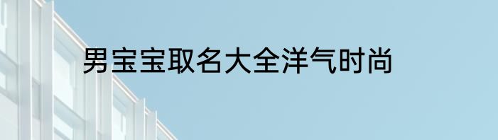 男宝宝取名大全洋气时尚