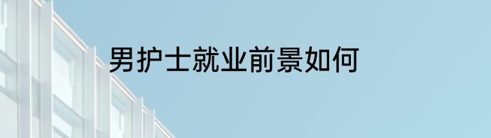 男护士就业前景如何