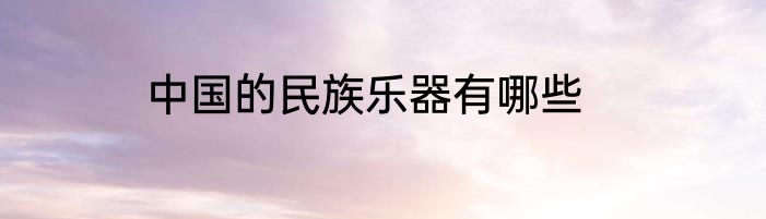 中国的民族乐器有哪些