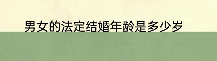 男女的法定结婚年龄是多少岁