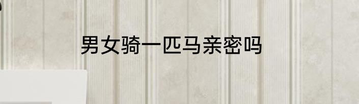 男女骑一匹马亲密吗