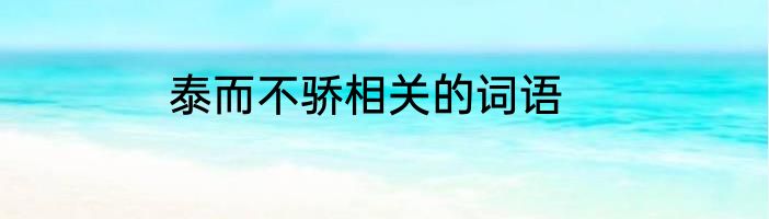 泰而不骄相关的词语