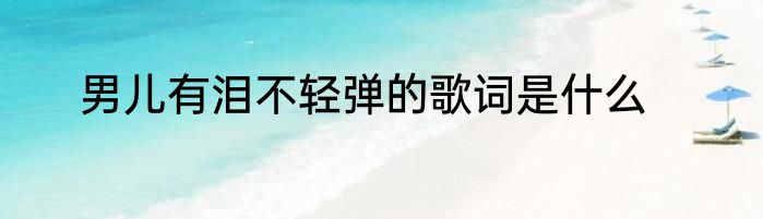 男儿有泪不轻弹的歌词是什么