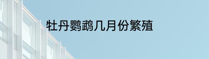 牡丹鹦鹉几月份繁殖