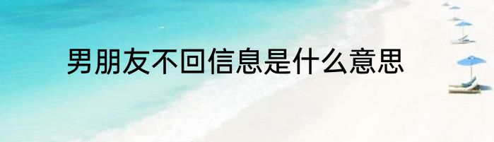 男朋友不回信息是什么意思
