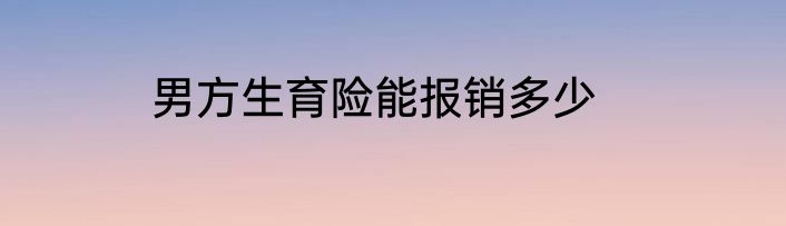 男方生育险能报销多少