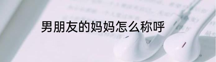 男朋友的妈妈怎么称呼