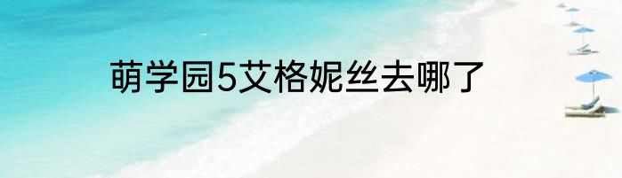 萌学园5艾格妮丝去哪了
