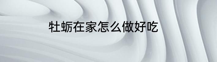 牡蛎在家怎么做好吃