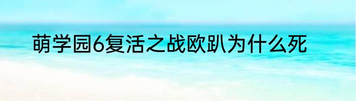 萌学园6复活之战欧趴为什么死