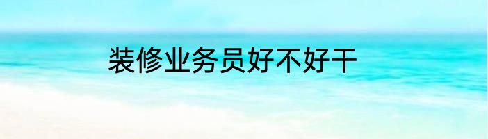 装修业务员好不好干