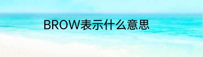 BROW表示什么意思