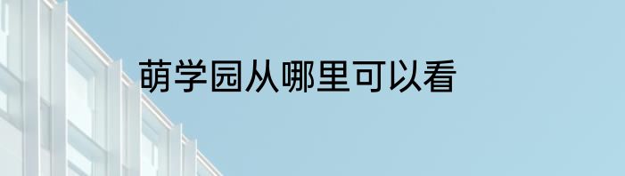 萌学园从哪里可以看