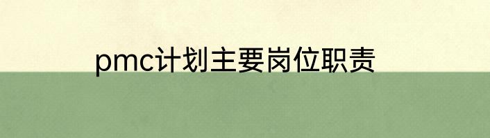 pmc计划主要岗位职责