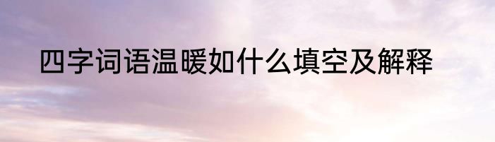 四字词语温暖如什么填空及解释