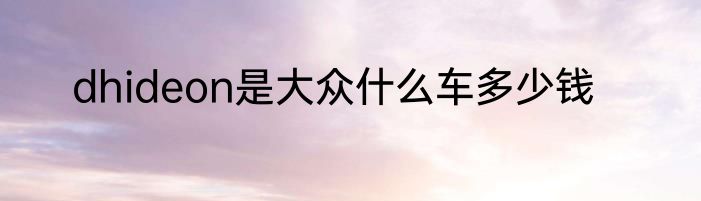 dhideon是大众什么车多少钱