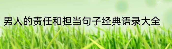 男人的责任和担当句子经典语录大全