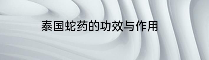 泰国蛇药的功效与作用