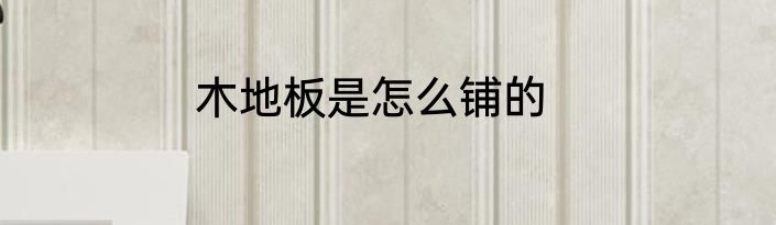 木地板是怎么铺的