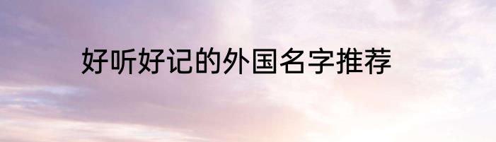 好听好记的外国名字推荐