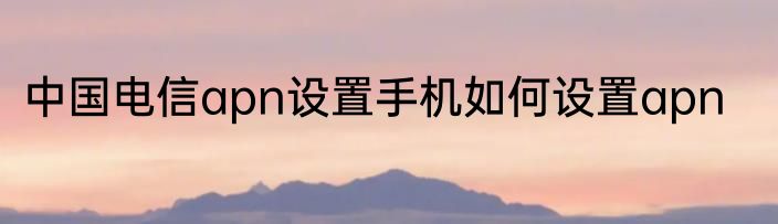 中国电信apn设置手机如何设置apn