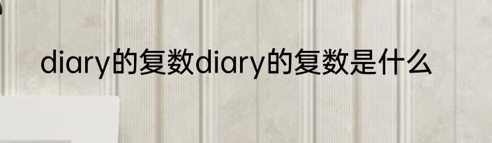 diary的复数diary的复数是什么