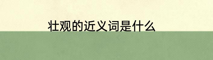 壮观的近义词是什么