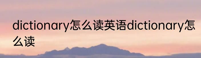dictionary怎么读英语dictionary怎么读