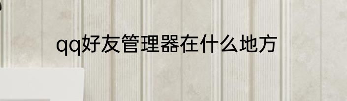 qq好友管理器在什么地方