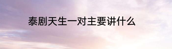 泰剧天生一对主要讲什么