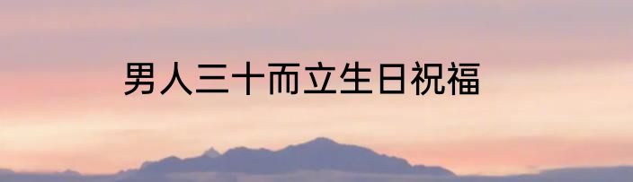 男人三十而立生日祝福