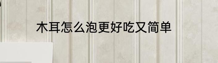 木耳怎么泡更好吃又简单