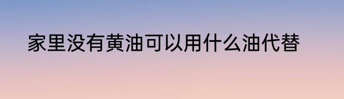 家里没有黄油可以用什么油代替