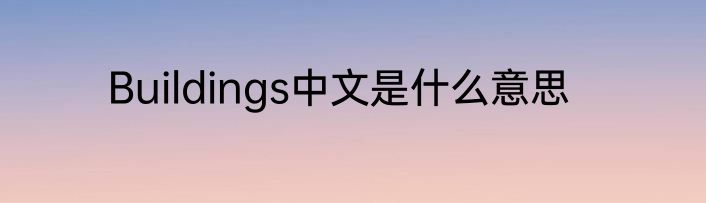Buildings中文是什么意思