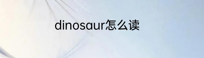 dinosaur怎么读