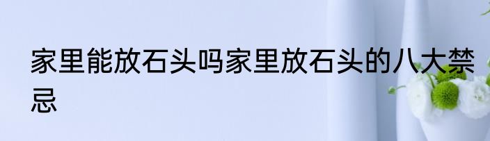 家里能放石头吗家里放石头的八大禁忌