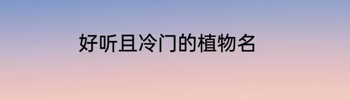 好听且冷门的植物名