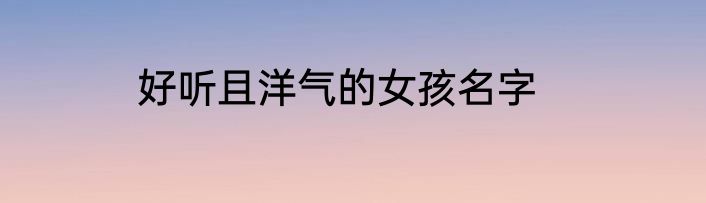 好听且洋气的女孩名字