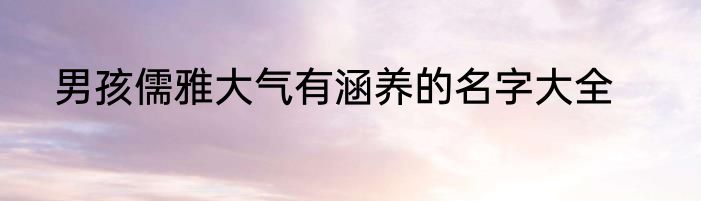 男孩儒雅大气有涵养的名字大全