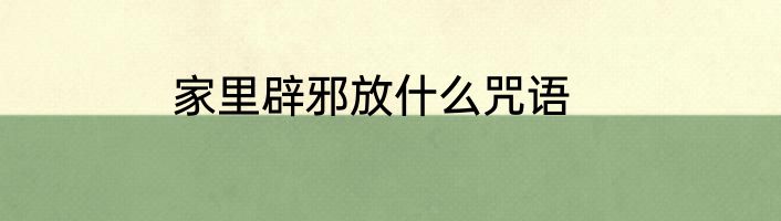家里辟邪放什么咒语