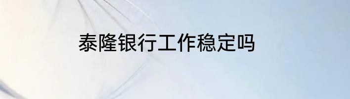 泰隆银行工作稳定吗