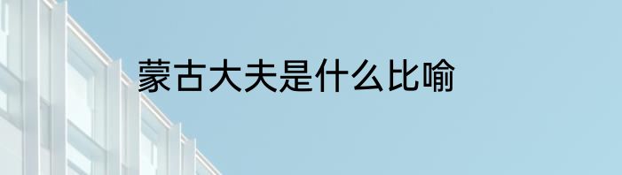 蒙古大夫是什么比喻