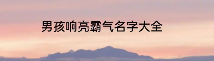男孩响亮霸气名字大全