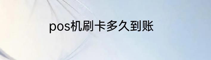 pos机刷卡多久到账