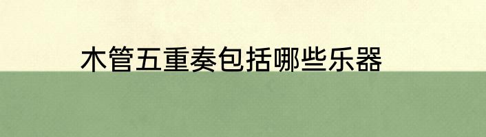 木管五重奏包括哪些乐器