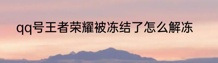 qq号王者荣耀被冻结了怎么解冻